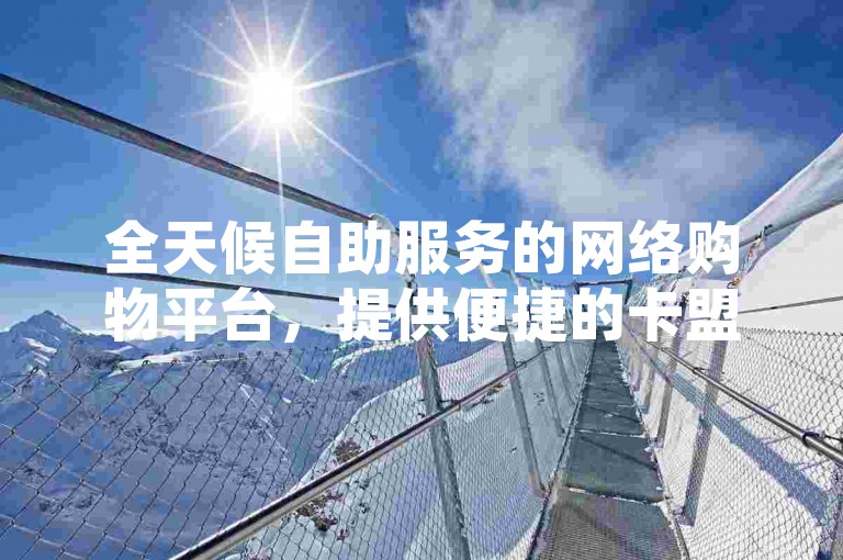 全天候自助服务的网络购物平台，提供便捷的卡盟QQ业务在线订购。
