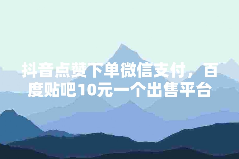 抖音点赞下单微信支付，百度贴吧10元一个出售平台 - mv自定义评论业务下单 - qq音乐vip兑换码 免费2024。