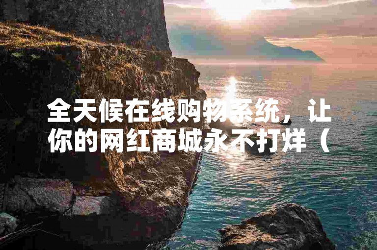 全天候在线购物系统，让你的网红商城永不打烊（24小时下单平台助力你构建梦想中的网红商城）
