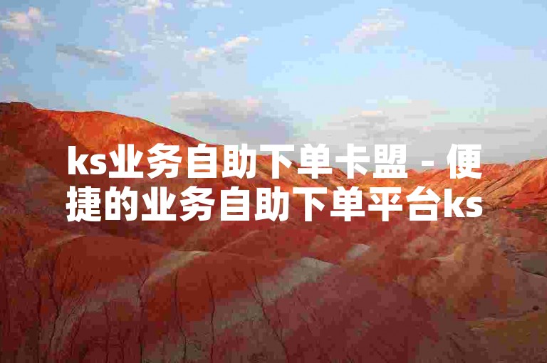 ks业务自助下单卡盟 - 便捷的业务自助下单平台ks