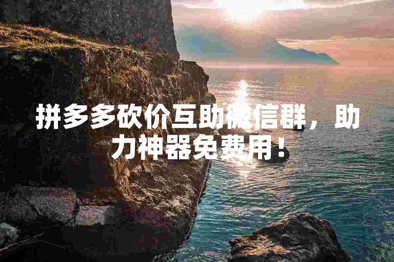 拼多多砍价互助微信群，助力神器免费用！