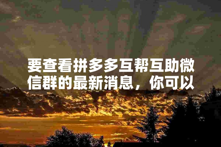 要查看拼多多互帮互助微信群的最新消息，你可以打开微信，进入该群聊界面，然后向上滑动屏幕来浏览最新的信息。