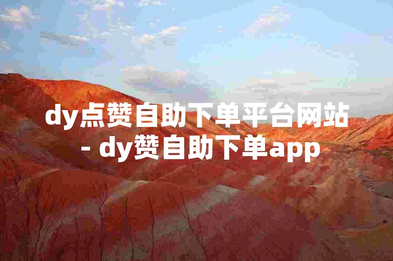 dy点赞自助下单平台网站 - dy赞自助下单app