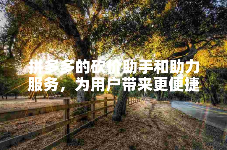 拼多多的砍价助手和助力服务，为用户带来更便捷的购物享受。