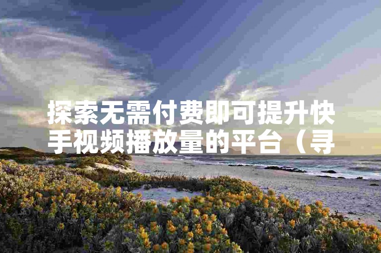 探索无需付费即可提升快手视频播放量的平台（寻找免费增加快手视频观看次数的方法）。