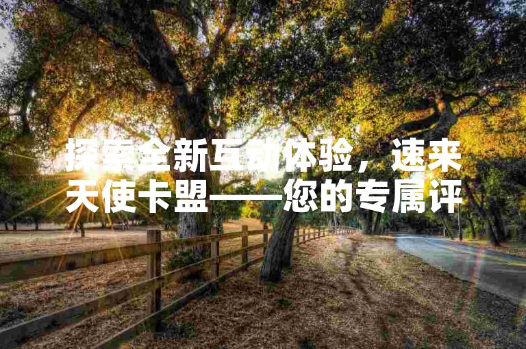 探索全新互动体验，速来天使卡盟——您的专属评论下单平台，发现快手点赞评论的神秘网址！