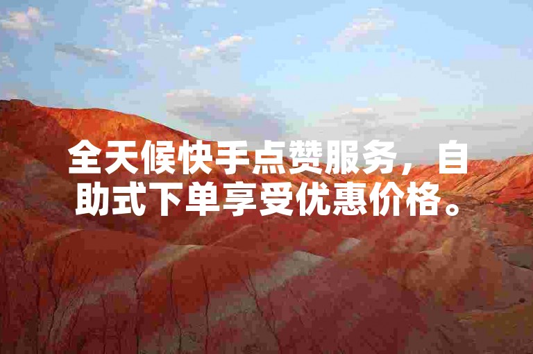 全天候快手点赞服务，自助式下单享受优惠价格。