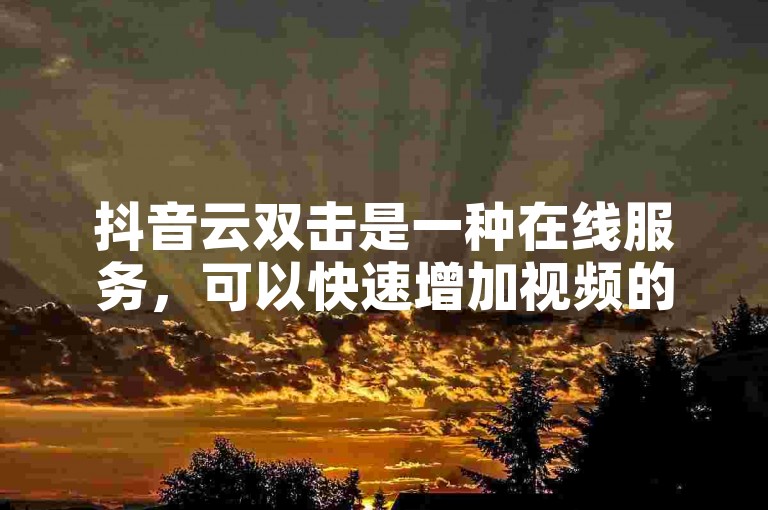 抖音云双击是一种在线服务，可以快速增加视频的点赞数。