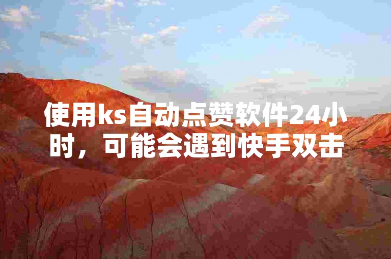 使用ks自动点赞软件24小时，可能会遇到快手双击会很卡的问题。