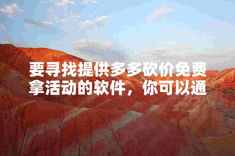 要寻找提供多多砍价免费拿活动的软件，你可以通过搜索引擎输入相关关键词，如拼多多砍价活动助手或多多免费拿活动工具，然后在搜索结果中筛选出合适的软件。