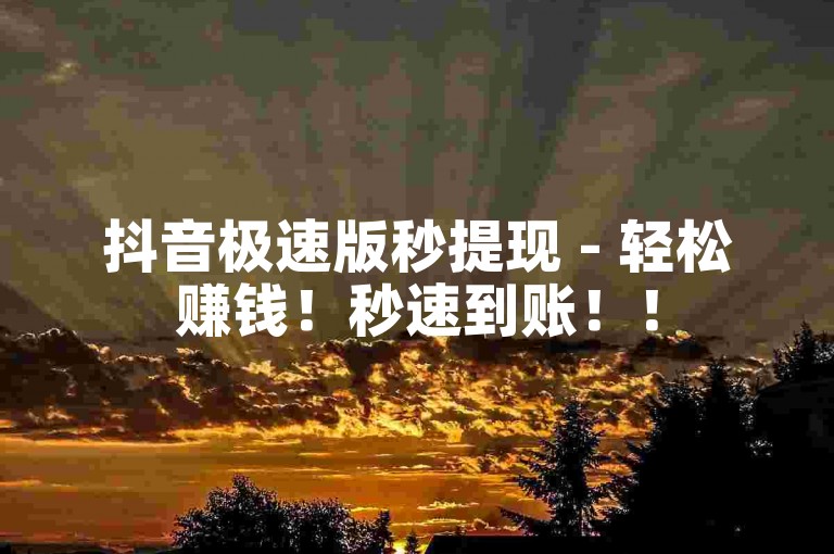 抖音极速版秒提现 - 轻松赚钱！秒速到账！！