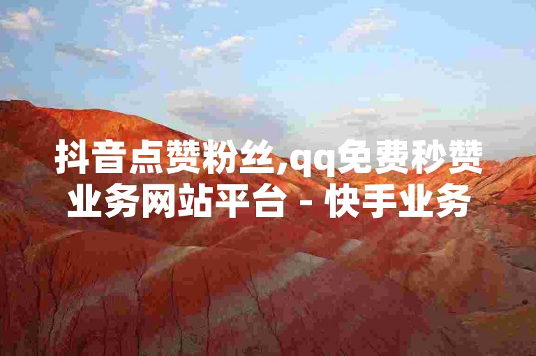 抖音点赞粉丝,qq免费秒赞业务网站平台 - 快手业务低价 - 快手怎么支付宝充值