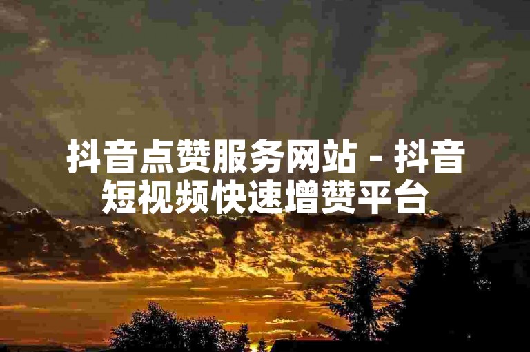 抖音点赞服务网站 - 抖音短视频快速增赞平台