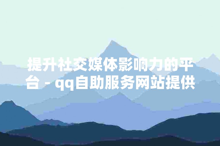 提升社交媒体影响力的平台 - qq自助服务网站提供最经济实惠的抖音粉丝和点赞增长服务。
