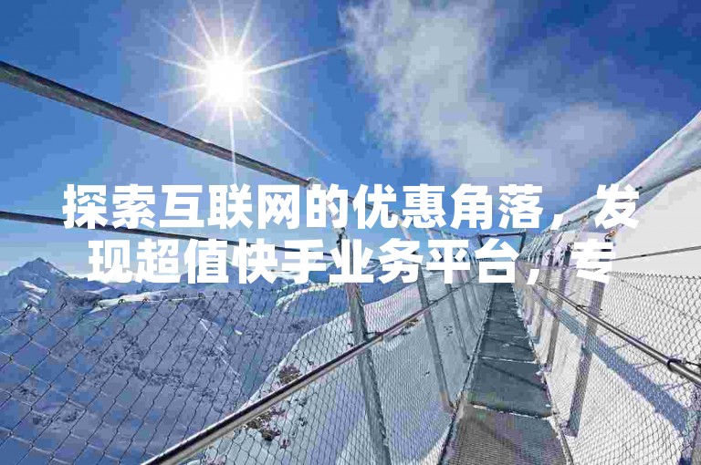 探索互联网的优惠角落，发现超值快手业务平台，专业提供个人账号交易服务 - 拼多多店铺推广专家，关注下单即享专属优惠 - 抖音视频播放量提升神器，免费加速你的视频热度。