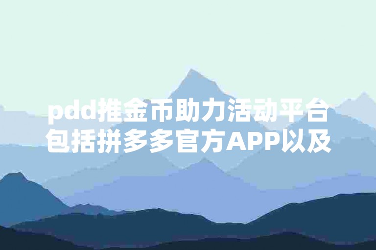 pdd推金币助力活动平台包括拼多多官方APP以及一些第三方合作平台。