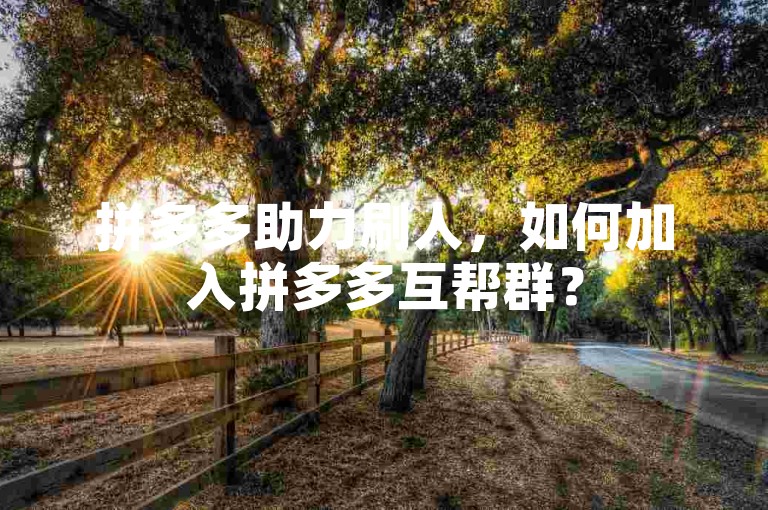 拼多多助力刷人，如何加入拼多多互帮群？