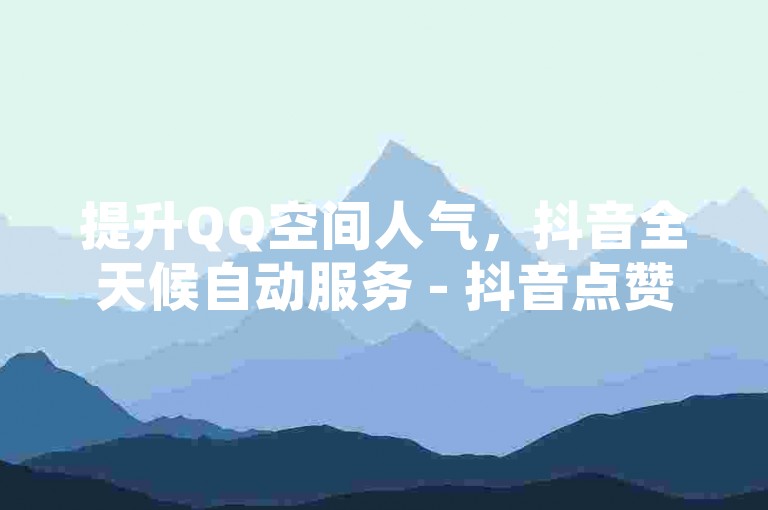 提升QQ空间人气，抖音全天候自动服务 - 抖音点赞评论助手 - 1元开通QQ超级会员链接