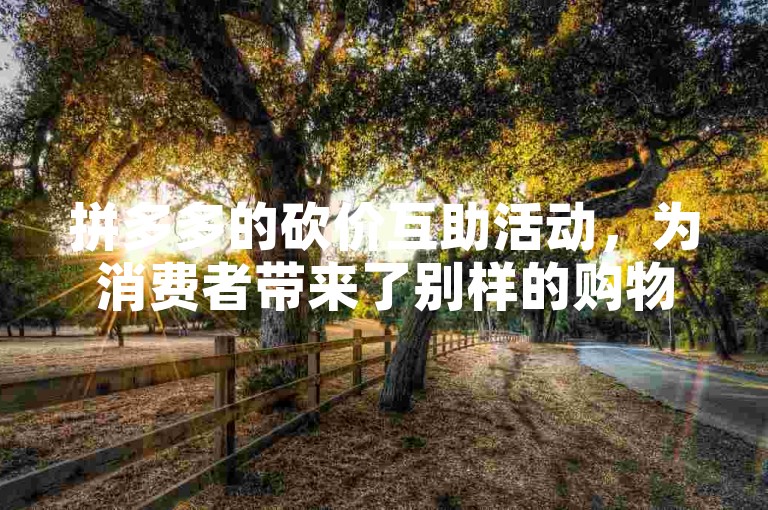 拼多多的砍价互助活动，为消费者带来了别样的购物乐趣。