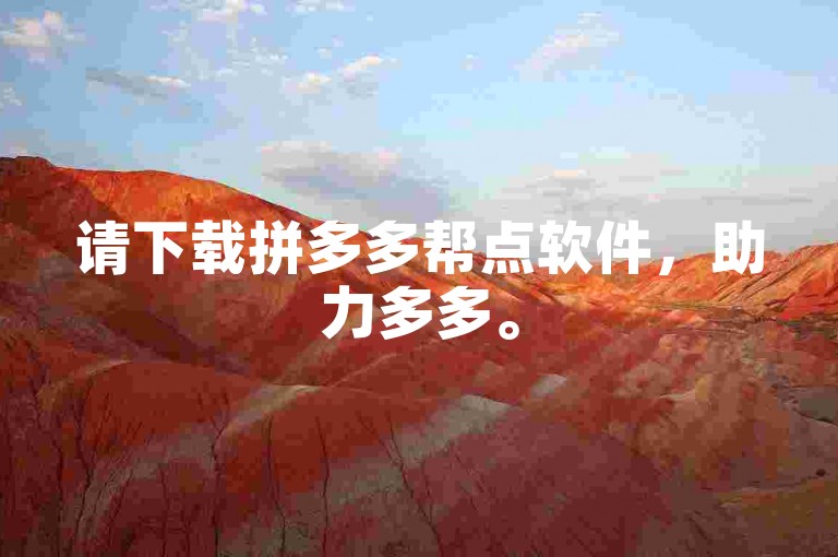 请下载拼多多帮点软件，助力多多。