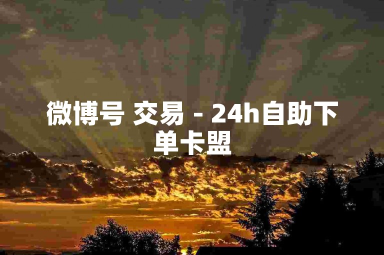 微博号 交易 - 24h自助下单卡盟