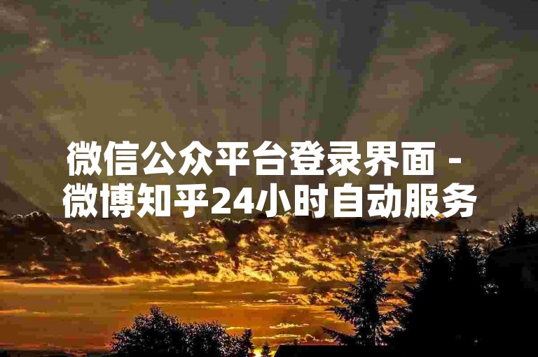 微信公众平台登录界面 - 微博知乎24小时自动服务