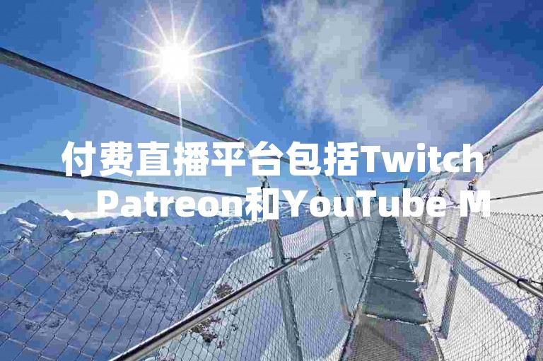 付费直播平台包括Twitch、Patreon和YouTube Memberships等。