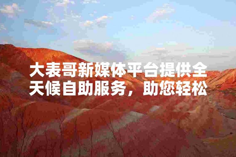 大表哥新媒体平台提供全天候自助服务，助您轻松获取抖音粉丝号。