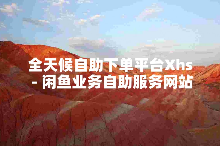 全天候自助下单平台Xhs - 闲鱼业务自助服务网站。