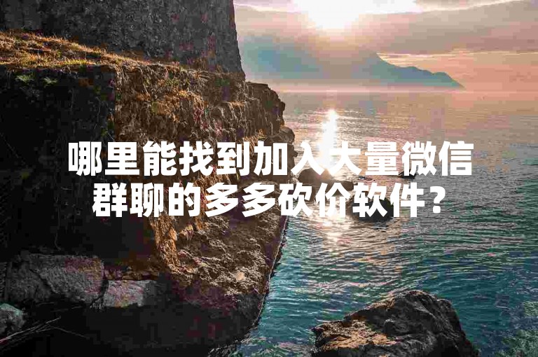 哪里能找到加入大量微信群聊的多多砍价软件？