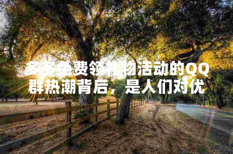 多多免费领礼物活动的QQ群热潮背后，是人们对优惠与福利的热切追求。
