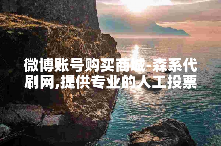 微博账号购买商城-森系代刷网,提供专业的人工投票服务。