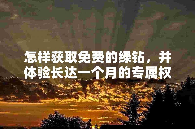 怎样获取免费的绿钻，并体验长达一个月的专属权益？一元绿钻优惠正等待您的领取！