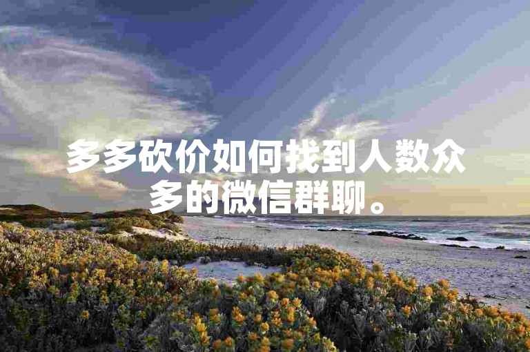 多多砍价如何找到人数众多的微信群聊。