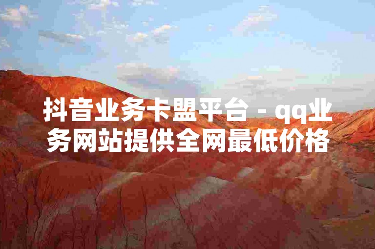抖音业务卡盟平台 - qq业务网站提供全网最低价格的服务。