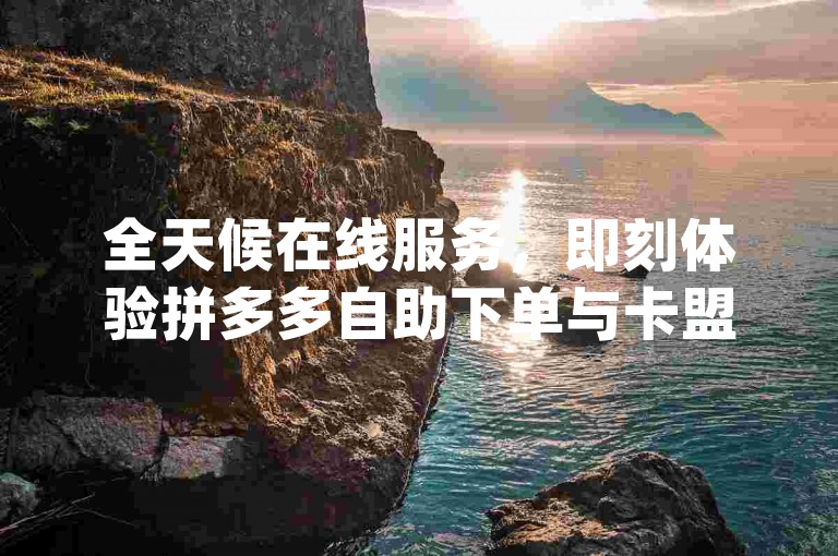 全天候在线服务，即刻体验拼多多自助下单与卡盟dy业务，更有抖音免费点赞服务，独家技巧大公开。