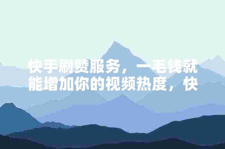 快手刷赞服务，一毛钱就能增加你的视频热度，快来ks自助平台体验吧！