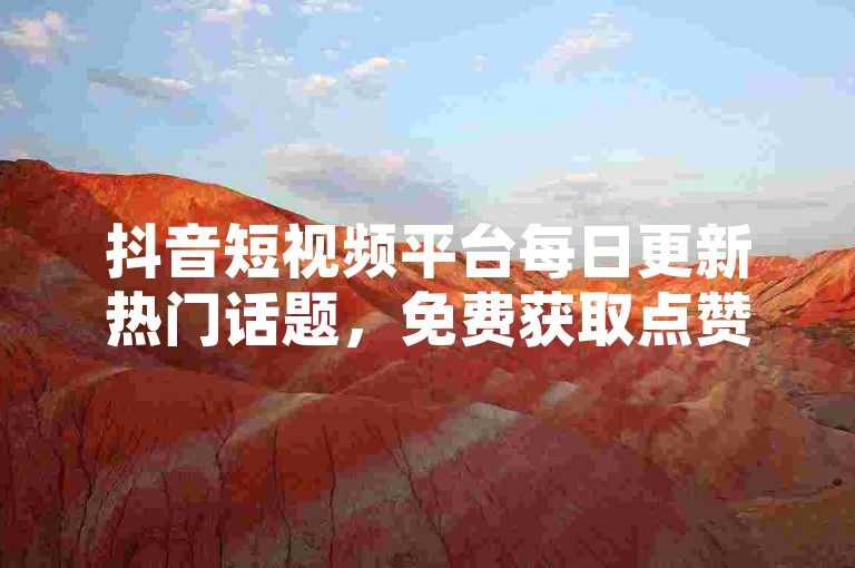 抖音短视频平台每日更新热门话题，免费获取点赞助力内容走红。