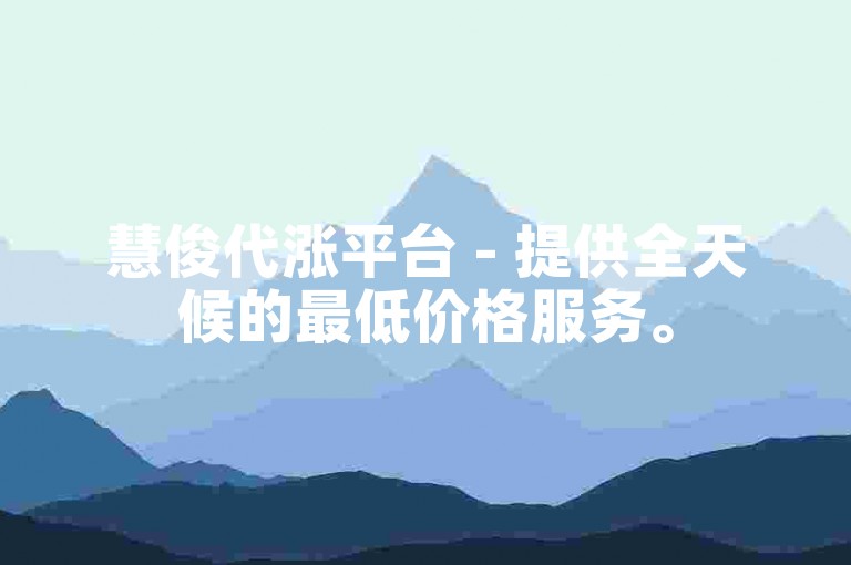 慧俊代涨平台 - 提供全天候的最低价格服务。