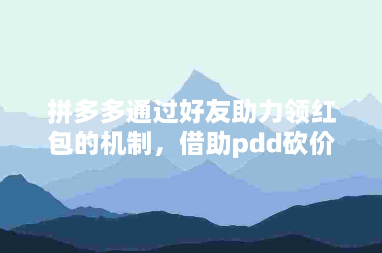 拼多多通过好友助力领红包的机制，借助pdd砍价软件让购物更加实惠和有趣。