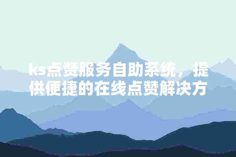 ks点赞服务自助系统，提供便捷的在线点赞解决方案。