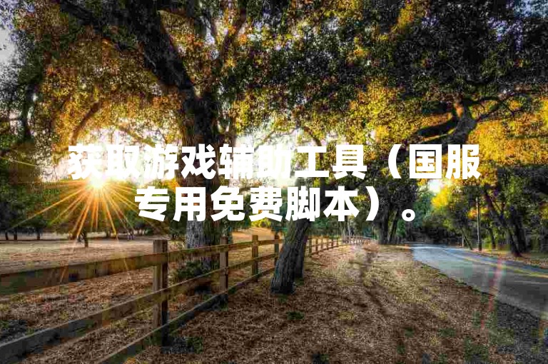 获取游戏辅助工具（国服专用免费脚本）。