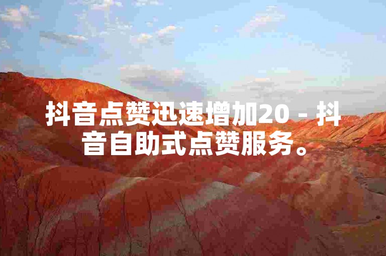 抖音点赞迅速增加20 - 抖音自助式点赞服务。