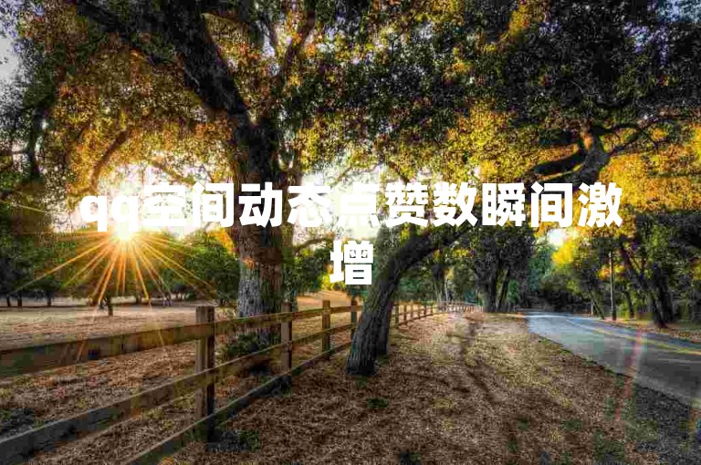 qq空间动态点赞数瞬间激增50个(qq空间动态点赞数瞬间激增50个 -- qq空间动态50个赞迅速到位)