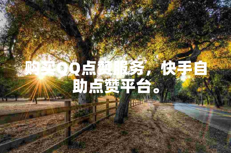购买QQ点赞服务，快手自助点赞平台。