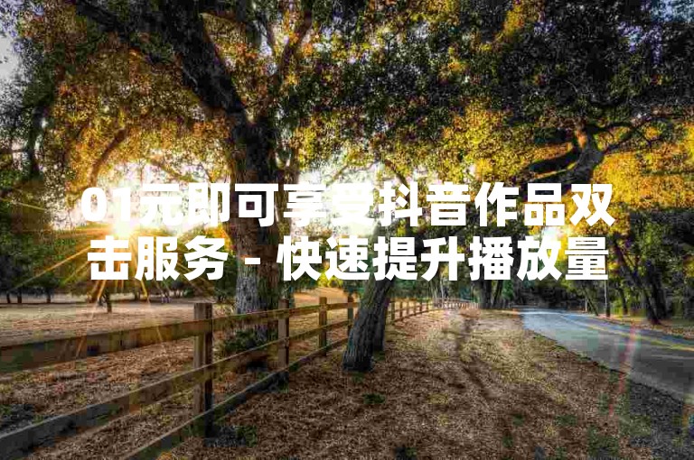 01元即可享受抖音作品双击服务 - 快速提升播放量，尽在24小时秒单业务平台。