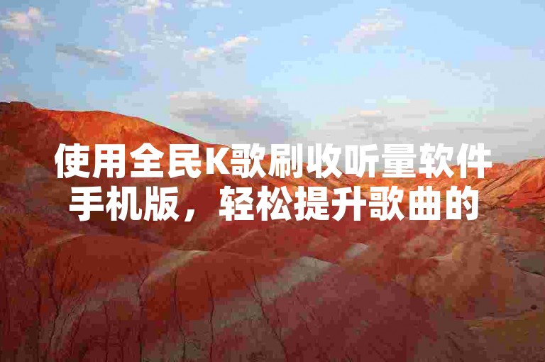 使用全民K歌刷收听量软件手机版，轻松提升歌曲的播放次数，让你的歌声获得更多关注。