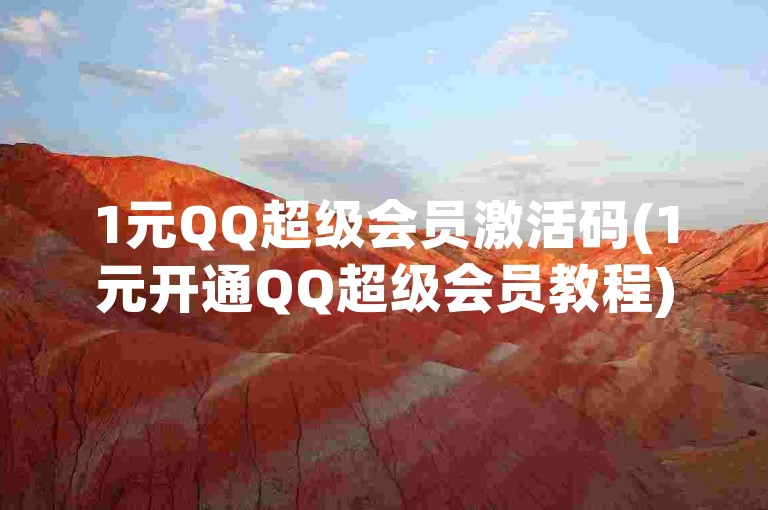 1元QQ超级会员激活码(1元开通QQ超级会员教程)