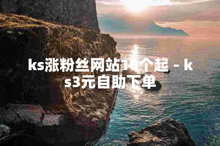 ks涨粉丝网站10个起 - ks3元自助下单