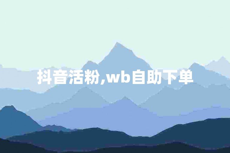 抖音活粉,wb自助下单